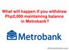 Picture of What will happen if you withdraw Php2,000 maintaining balance in Metrobank?