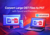 Convert Large OST Files to PST with Speed and Precision