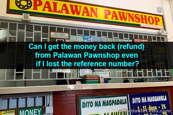 Can I get the money back (refund) in Palawan Pawnshop even if I lost the reference number?