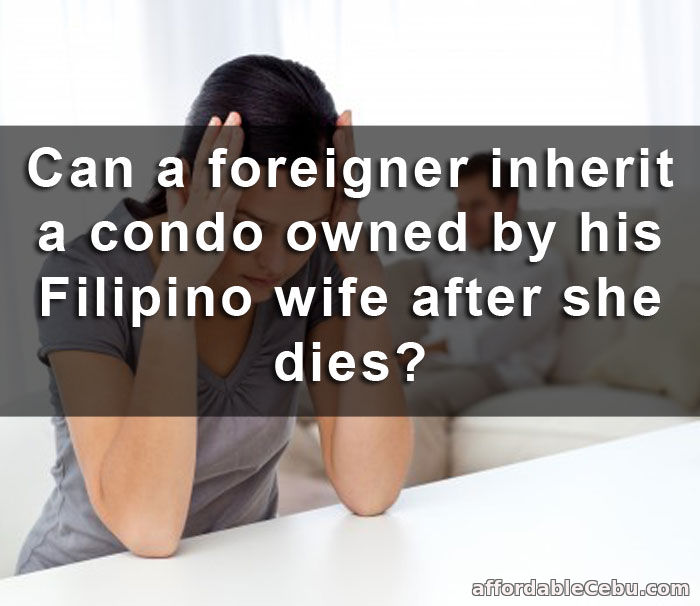 Foreigner inherit condo owned by Filipino wife after she die